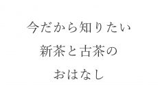 【ブログ】今だから知りたい新茶と古茶（こちゃ）のおはなし