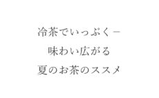 冷茶でいっぷく－味わい広がる夏のお茶のススメ